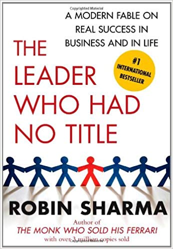 Robin Sharma The Leader Who Had No Title A Modern Fable on Real Success in Business and in Life
